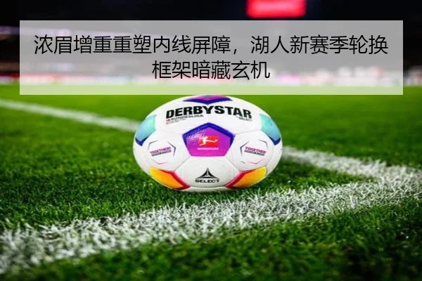 浓眉增重重塑内线屏障，湖人新赛季轮换框架暗藏玄机