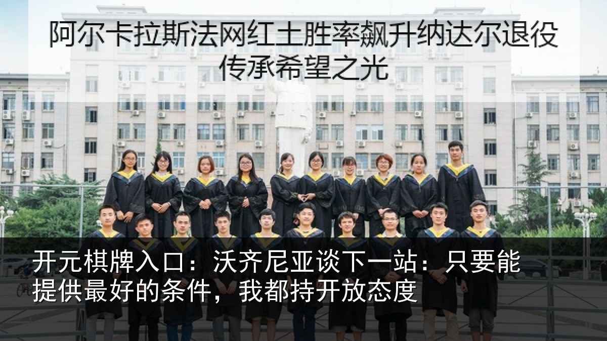 开元棋牌入口：沃齐尼亚谈下一站：只要能提供最好的条件，我都持开放态度