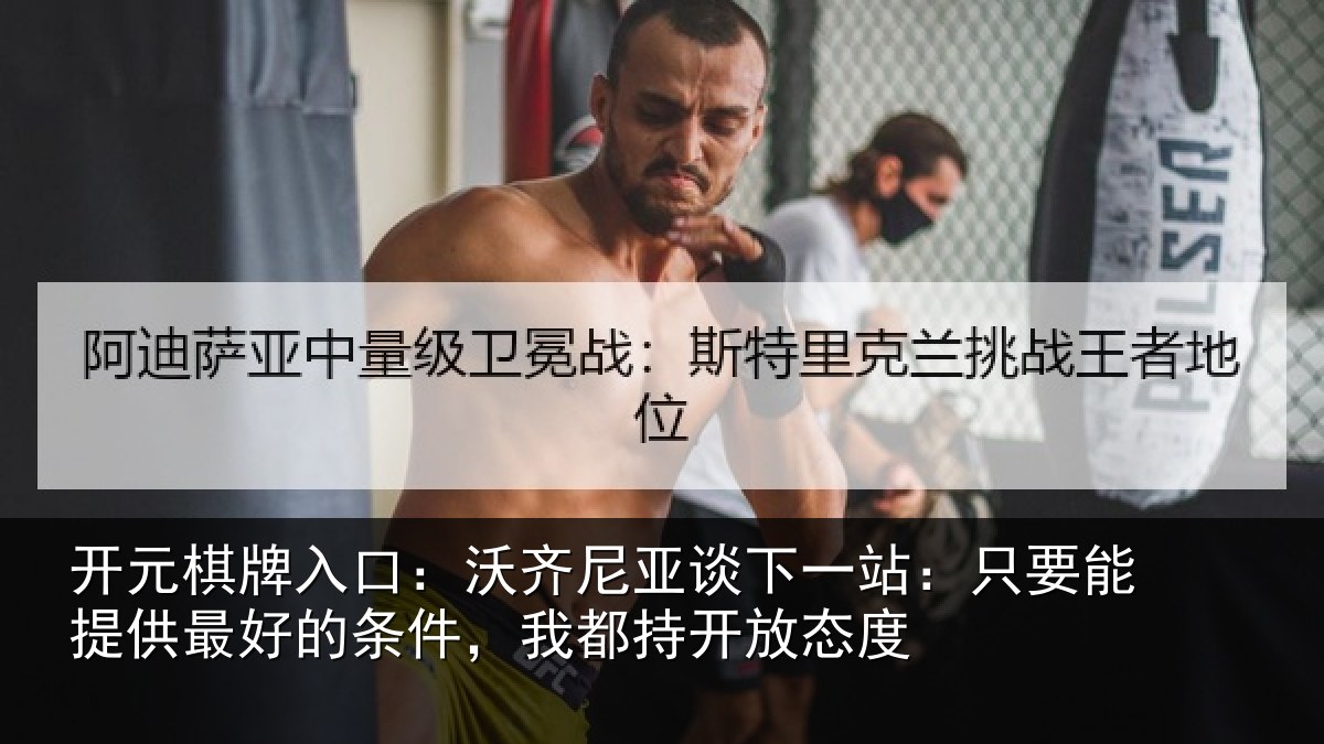 开元棋牌入口：沃齐尼亚谈下一站：只要能提供最好的条件，我都持开放态度