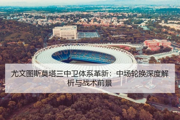 尤文图斯莫塔三中卫体系革新：中场轮换深度解析与战术前景