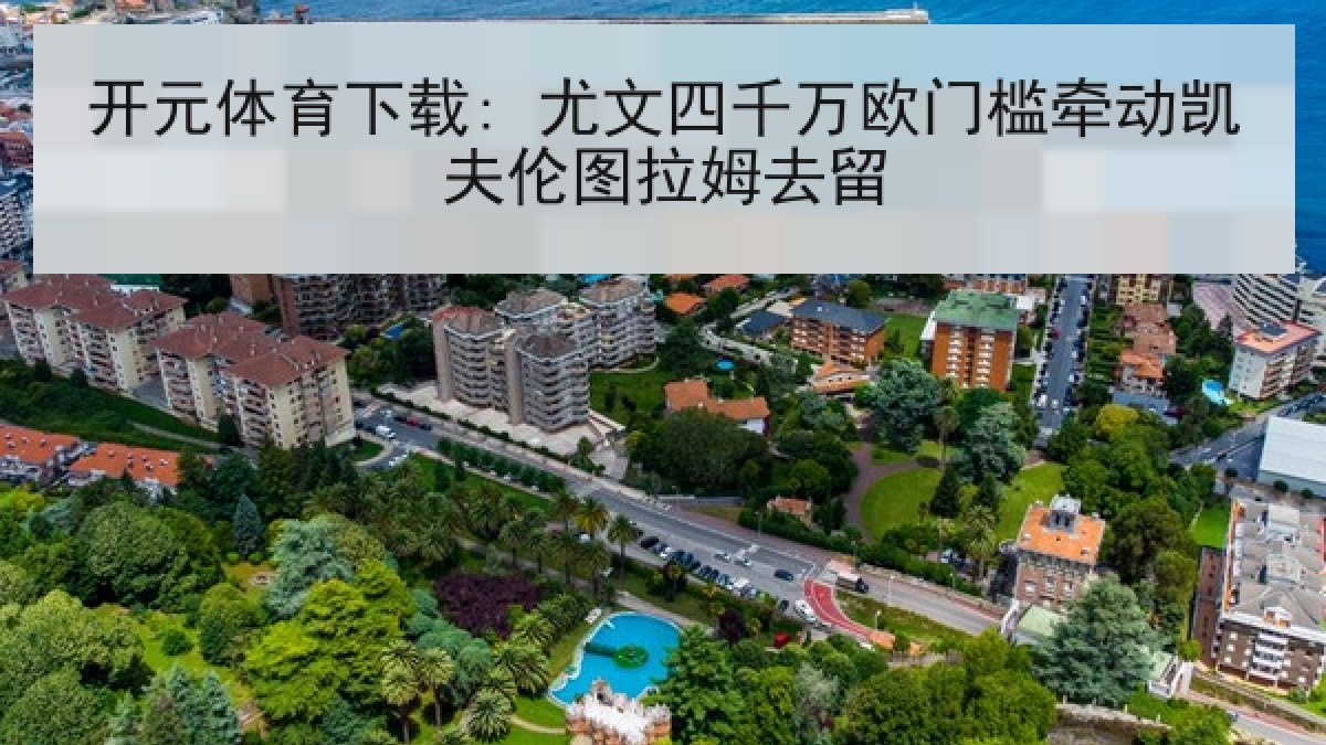 开元体育下载: 尤文四千万欧门槛牵动凯夫伦图拉姆去留