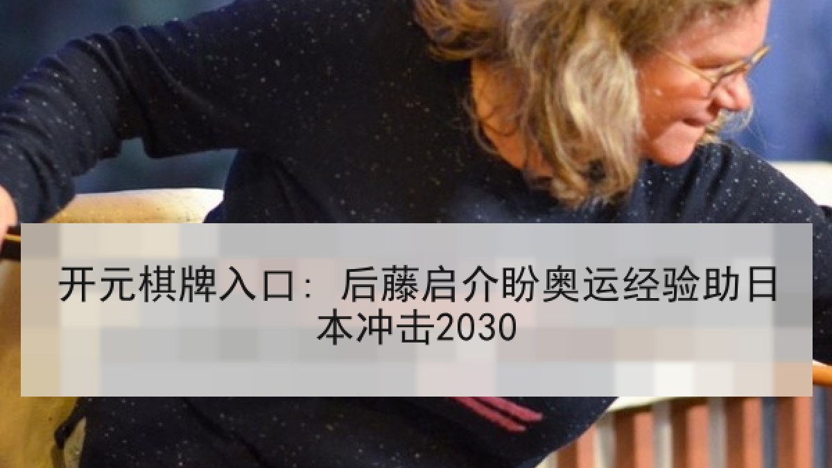 开元棋牌入口: 后藤启介盼奥运经验助日本冲击2030