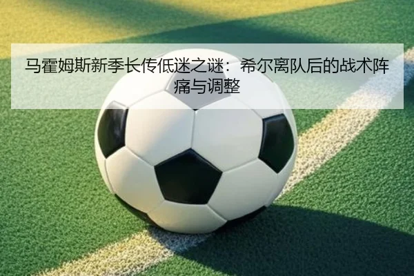 马霍姆斯新季长传低迷之谜：希尔离队后的战术阵痛与调整