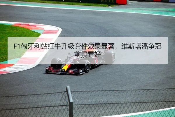 F1匈牙利站红牛升级套件效果显著，维斯塔潘争冠前景看好