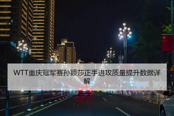 WTT重庆冠军赛孙颖莎正手进攻质量提升数据详解
