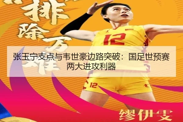 张玉宁支点与韦世豪边路突破：国足世预赛两大进攻利器