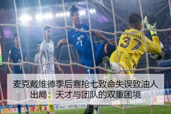 麦克戴维德季后赛抢七致命失误致油人出局：天才与团队的双重困境