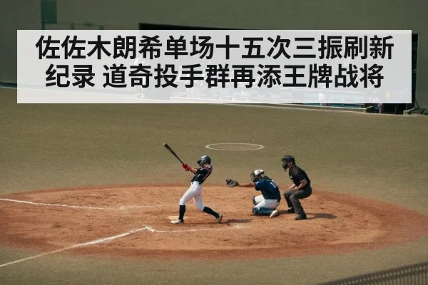 佐佐木朗希单场十五次三振刷新纪录 道奇投手群再添王牌战将