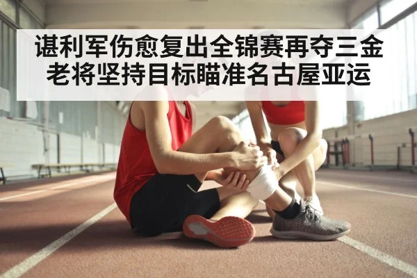 谌利军伤愈复出全锦赛再夺三金 老将坚持目标瞄准名古屋亚运