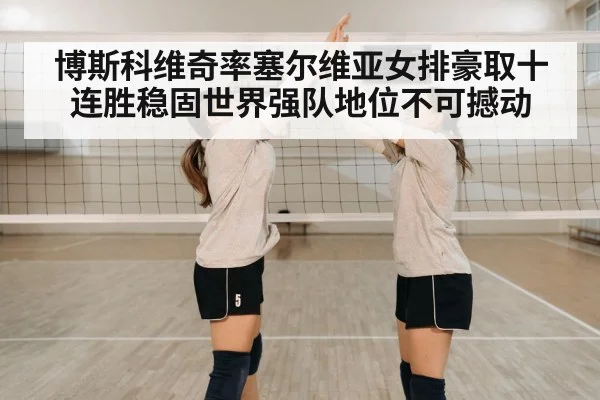 博斯科维奇率塞尔维亚女排豪取十连胜稳固世界强队地位不可撼动