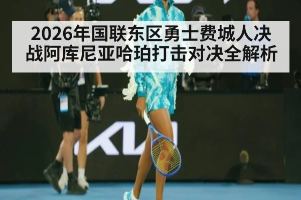 2026年国联东区勇士费城人决战阿库尼亚哈珀打击对决全解析