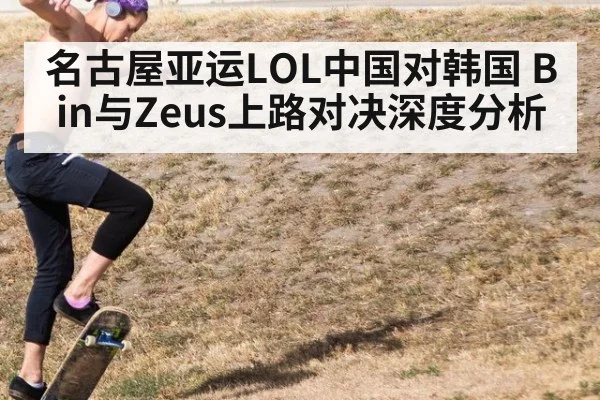 名古屋亚运LOL中国对韩国 Bin与Zeus上路对决深度分析