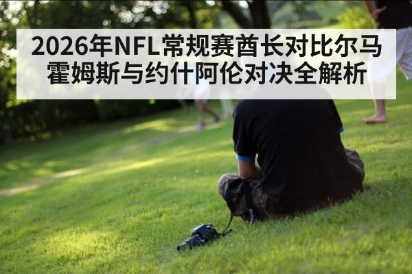 2026年NFL常规赛酋长对比尔马霍姆斯与约什阿伦对决全解析
